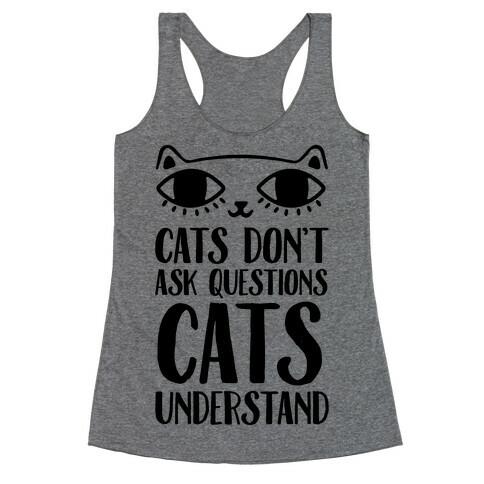 Cats Don't Ask Questions Cats Understand Racerback Tank Top