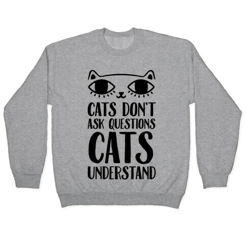 Cats Don't Ask Questions Cats Understand Pullover