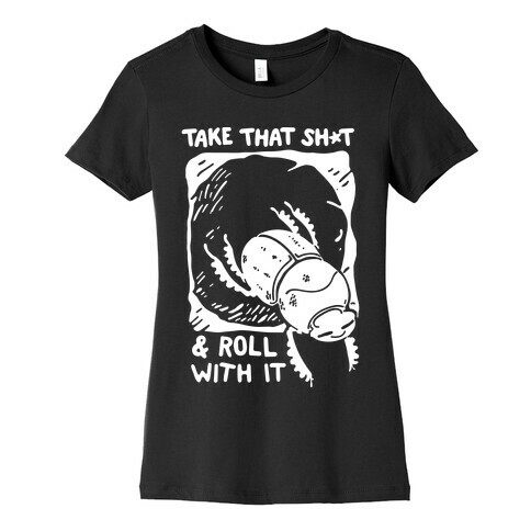 Take that Shit & Roll with it Womens T-Shirt