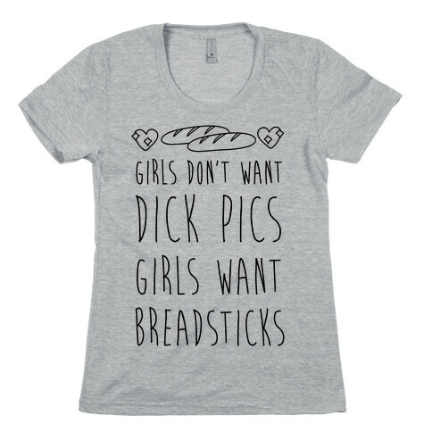 Girls Don't Want Dick Pics Girls Want Breadsticks Womens T-Shirt