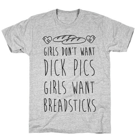 Girls Don't Want Dick Pics Girls Want Breadsticks T-Shirt