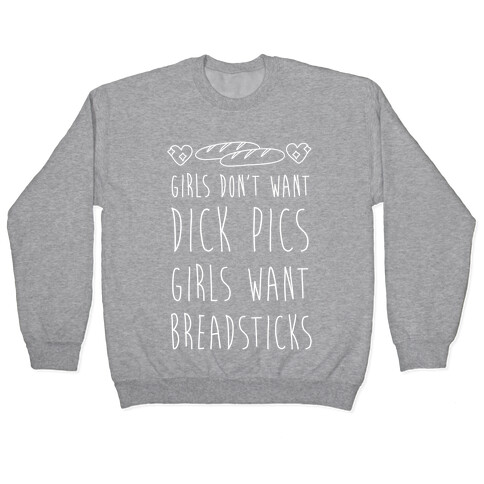 Girls Don't Want Dick Pics Girls Want Breadsticks Pullover