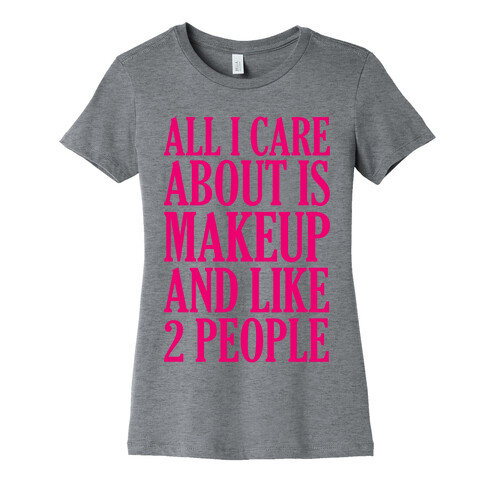 All I Care About Is Makeup And Like 2 People Womens T-Shirt