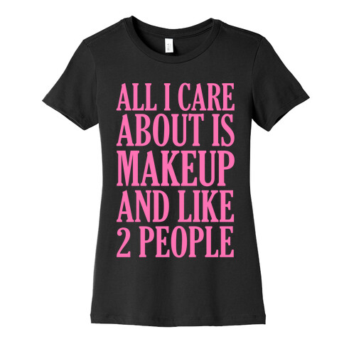 All I Care About Is Makeup And Like 2 People Womens T-Shirt