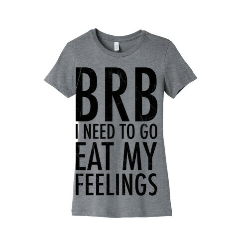 BRB I Need To Go Eat My Feelings Womens T-Shirt