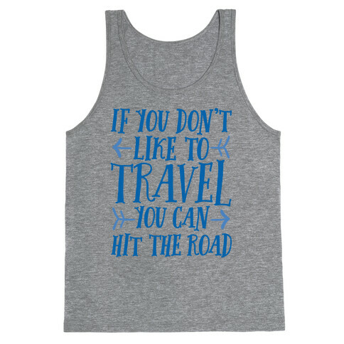 If You Don't Like To Travel You Can Hit The Road Tank Top