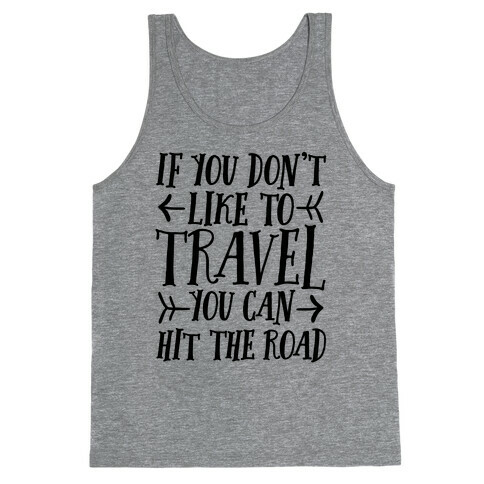 If You Don't Like To Travel You Can Hit The Road Tank Top