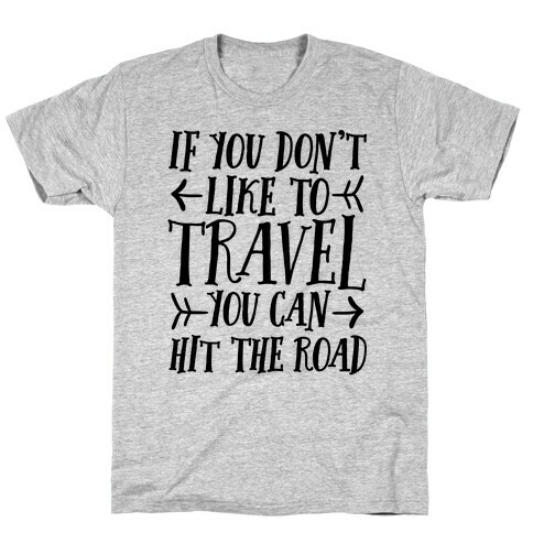 If You Don't Like To Travel You Can Hit The Road T-Shirt