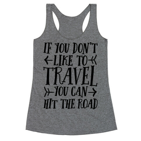 If You Don't Like To Travel You Can Hit The Road Racerback Tank Top