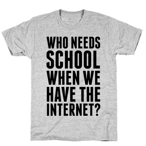 Who Needs School When We Have The Internet? T-Shirt