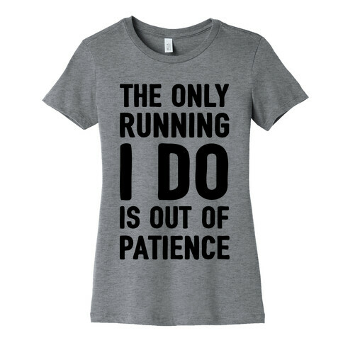 The Only Running I Do Is Out Of Patience Womens T-Shirt