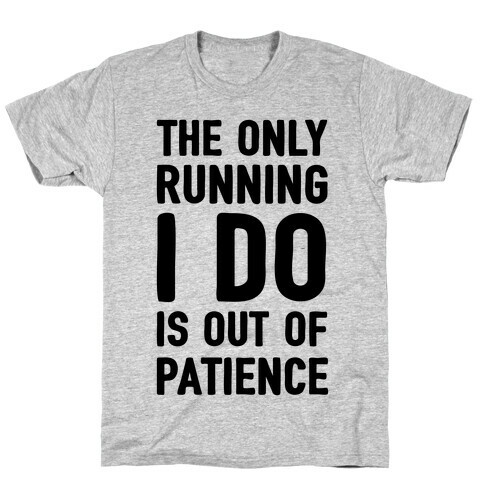 The Only Running I Do Is Out Of Patience T-Shirt