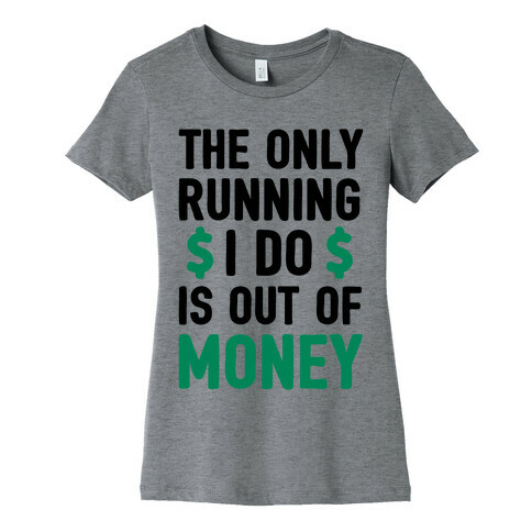 The Only Running I Do Is Out Of Money Womens T-Shirt