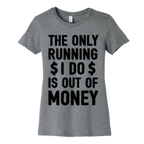 The Only Running I Do Is Out Of Money Womens T-Shirt