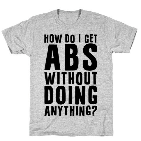 How Do I Get Abs Without Doing Anything T-Shirt
