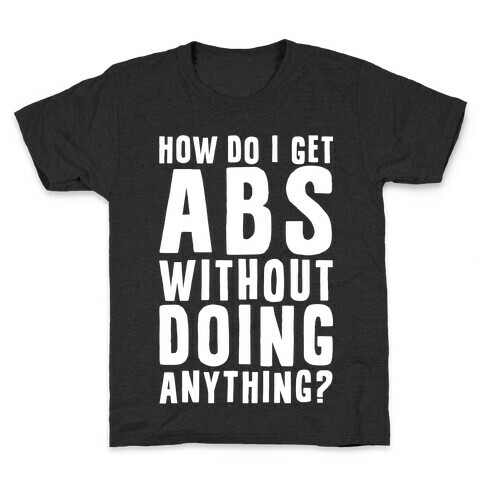 How Do I Get Abs Without Doing Anything Kids T-Shirt