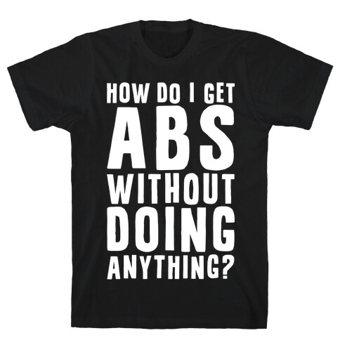 How Do I Get Abs Without Doing Anything T-Shirt