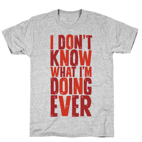 I Don't Know What I'm Doing Ever T-Shirt