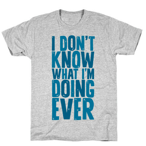 I Don't Know What I'm Doing Ever T-Shirt