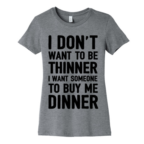 I Don't Want To Be Thinner I Want Someone To Buy Me Dinner Womens T-Shirt