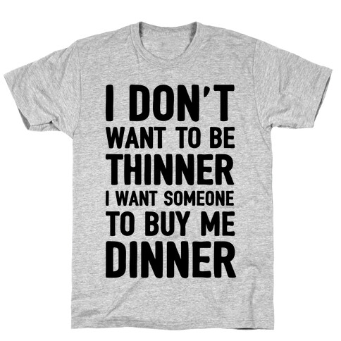 I Don't Want To Be Thinner I Want Someone To Buy Me Dinner T-Shirt