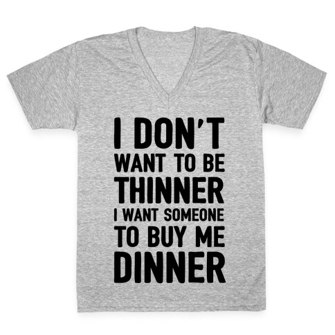 I Don't Want To Be Thinner I Want Someone To Buy Me Dinner V-Neck Tee Shirt