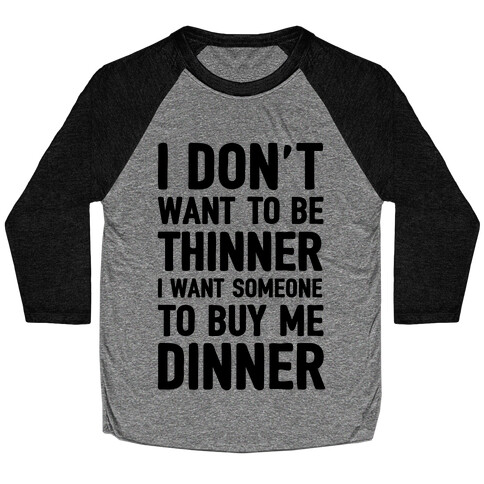 I Don't Want To Be Thinner I Want Someone To Buy Me Dinner Baseball Tee