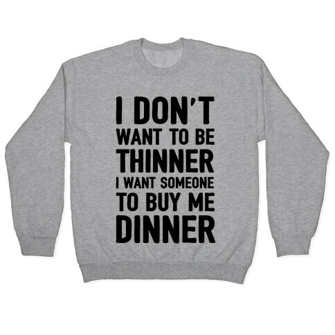 I Don't Want To Be Thinner I Want Someone To Buy Me Dinner Pullover
