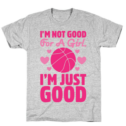 I'm Not Good For A Girl I'm Just Good Basketball T-Shirt