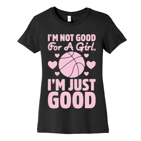 I'm Not Good For A Girl I'm Just Good Basketball Womens T-Shirt