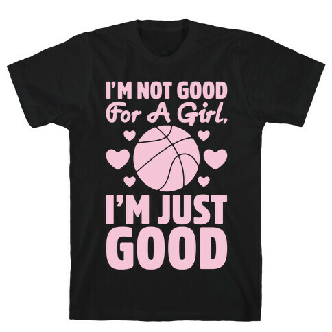 I'm Not Good For A Girl I'm Just Good Basketball T-Shirt