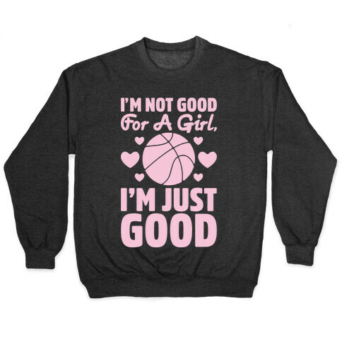 I'm Not Good For A Girl I'm Just Good Basketball Pullover