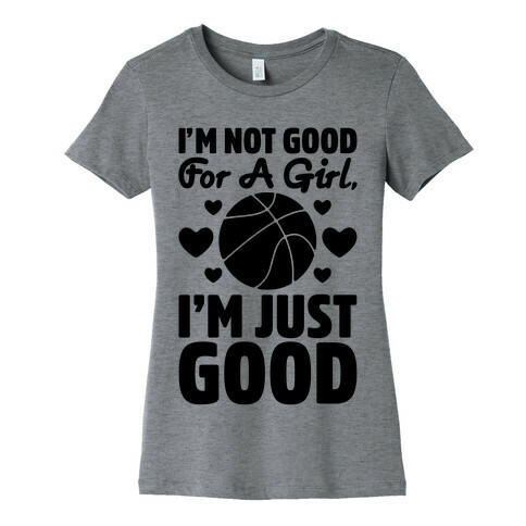 I'm Not Good For A Girl I'm Just Good Basketball Womens T-Shirt