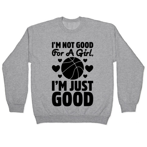 I'm Not Good For A Girl I'm Just Good Basketball Pullover