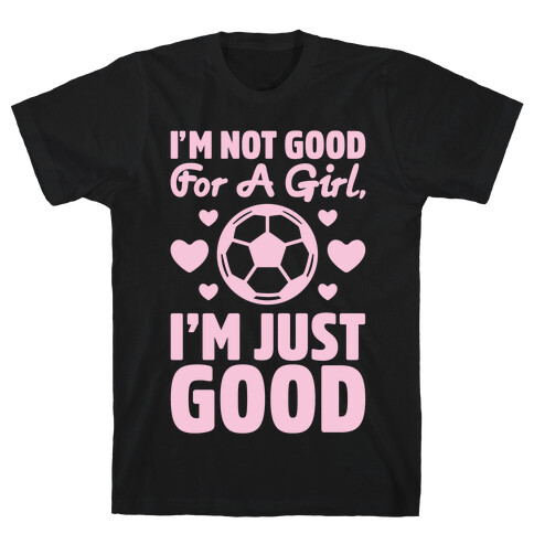 I'm Not Good For A Girl I'm Just Good Soccer T-Shirt