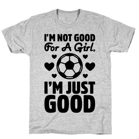 I'm Not Good For A Girl I'm Just Good Soccer T-Shirt