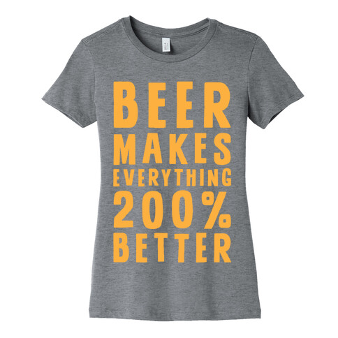 Beer Makes Everything 200% Better Womens T-Shirt