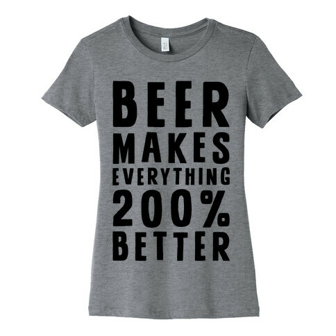 Beer Makes Everything 200% Better Womens T-Shirt