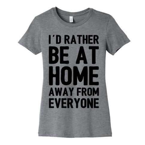 I'd Rather Be At Home Away From Everyone Womens T-Shirt
