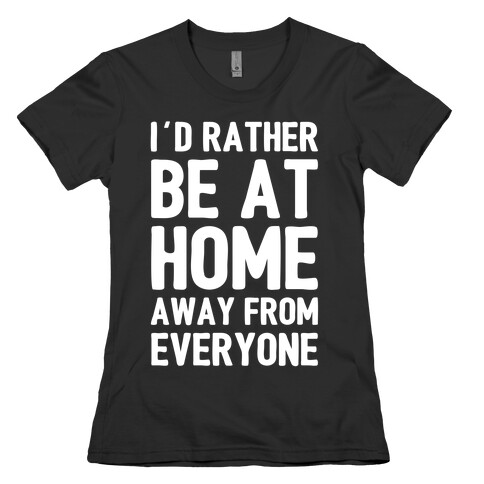 I'd Rather Be At Home Away From Everyone Womens T-Shirt