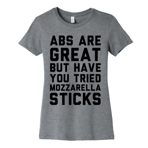 Abs Are Great But Have You Tried Mozzarella Sticks Womens T-Shirt