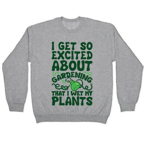I Get So Excited About Gardening I Wet My Plants Pullover