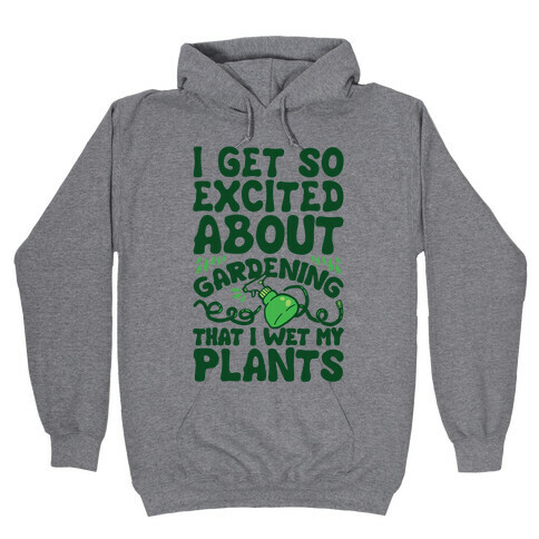 I Get So Excited About Gardening I Wet My Plants Hooded Sweatshirt