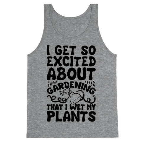 I Get So Excited About Gardening I Wet My Plants Tank Top