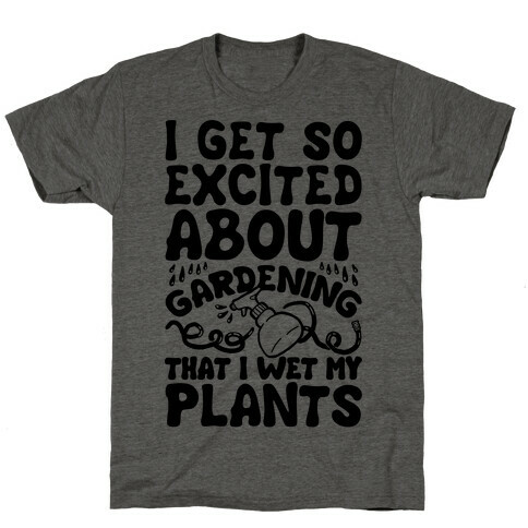I Get So Excited About Gardening I Wet My Plants T-Shirt