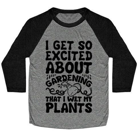 I Get So Excited About Gardening I Wet My Plants Baseball Tee