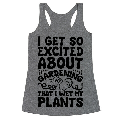 I Get So Excited About Gardening I Wet My Plants Racerback Tank Top