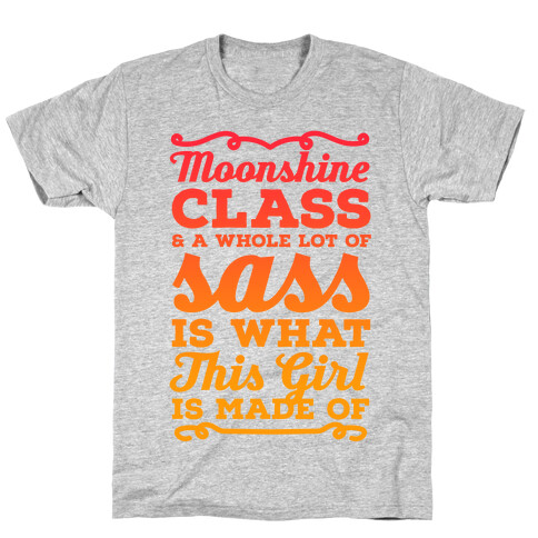 Moonshine Class and A Whole Lot of Sass Is What This Girl Is Made Of T-Shirt