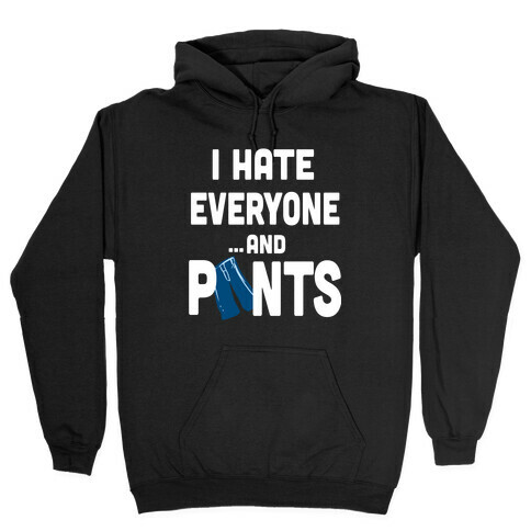 I Hate Everyone...and Pants.  Hooded Sweatshirt