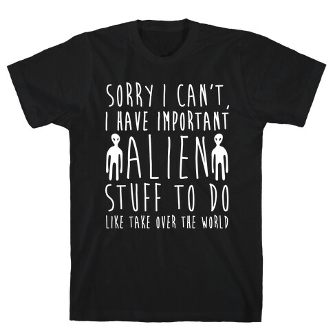 Sorry I Can't I Have Important Alien Stuff To Do T-Shirt